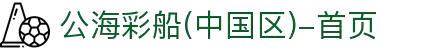 公海彩船(中国区)-首页